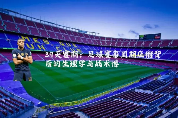 39天赛期：足球赛事周期压缩背后的生理学与战术博弈