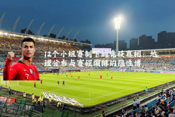 12个小组赛制下的竞技真相：地理分布与赛程编排的隐性博弈