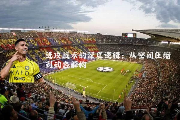 进攻战术的深层逻辑：从空间压缩到动态解构