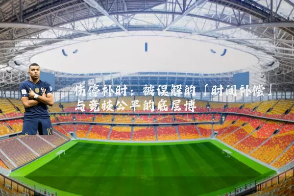 伤停补时：被误解的「时间补偿」与竞技公平的底层博弈