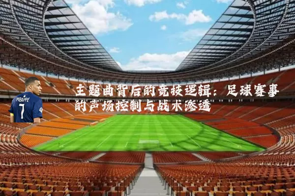 主题曲背后的竞技逻辑：足球赛事的声场控制与战术渗透