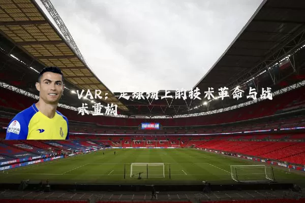 VAR：足球场上的技术革命与战术重构