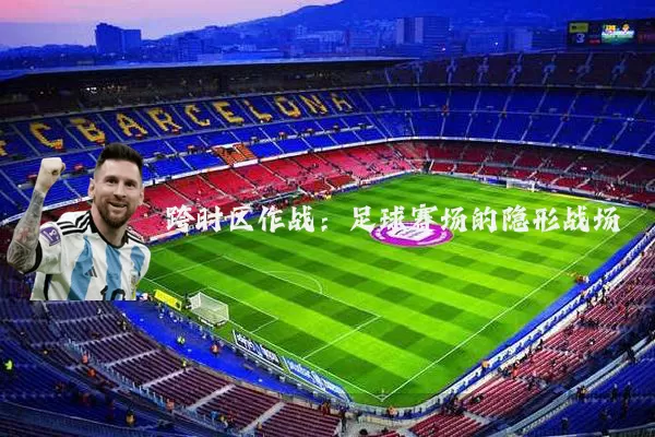 跨时区作战：足球赛场的隐形战场