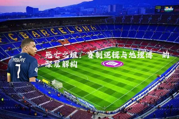 死亡之组：赛制逻辑与地理博弈的深层解构