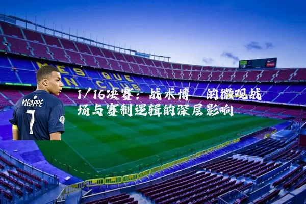 1/16决赛：战术博弈的微观战场与赛制逻辑的深层影响