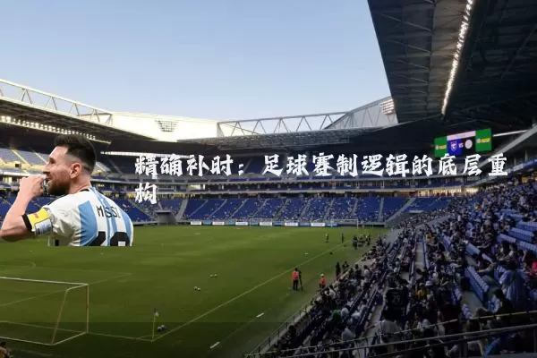 精确补时：足球赛制逻辑的底层重构