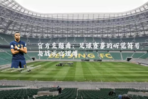 官方主题曲：足球赛事的听觉符号与战术心理博弈