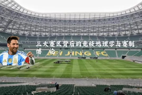 三大赛区背后的竞技地理学与赛制博弈论