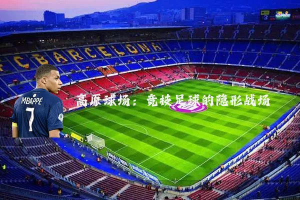 高原球场:竞技足球的隐形战场