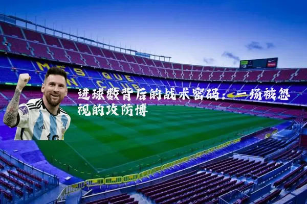 进球数背后的战术密码：一场被忽视的攻防博弈